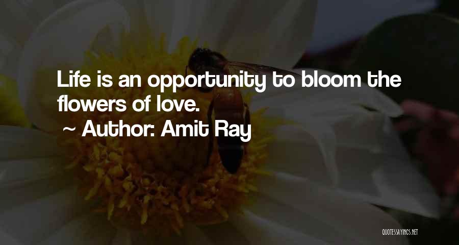 Amit Ray Quotes: Life Is An Opportunity To Bloom The Flowers Of Love.