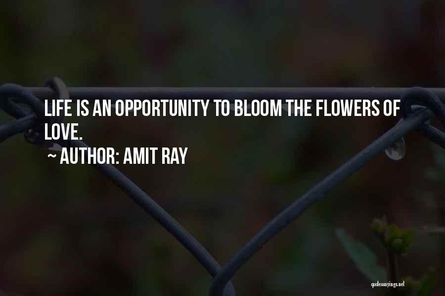 Amit Ray Quotes: Life Is An Opportunity To Bloom The Flowers Of Love.