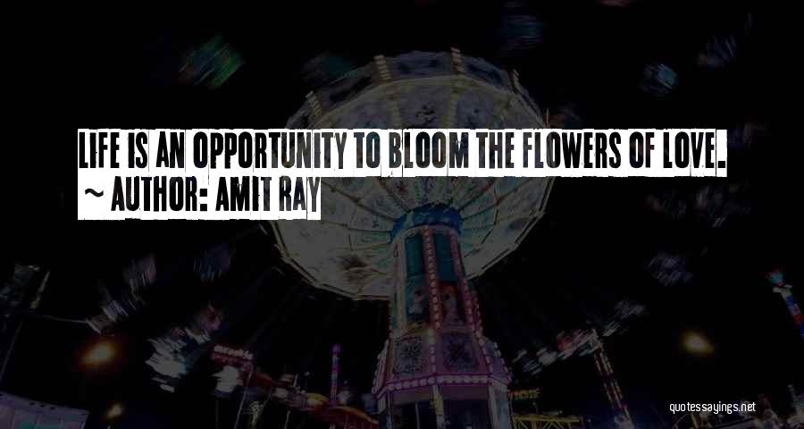 Amit Ray Quotes: Life Is An Opportunity To Bloom The Flowers Of Love.