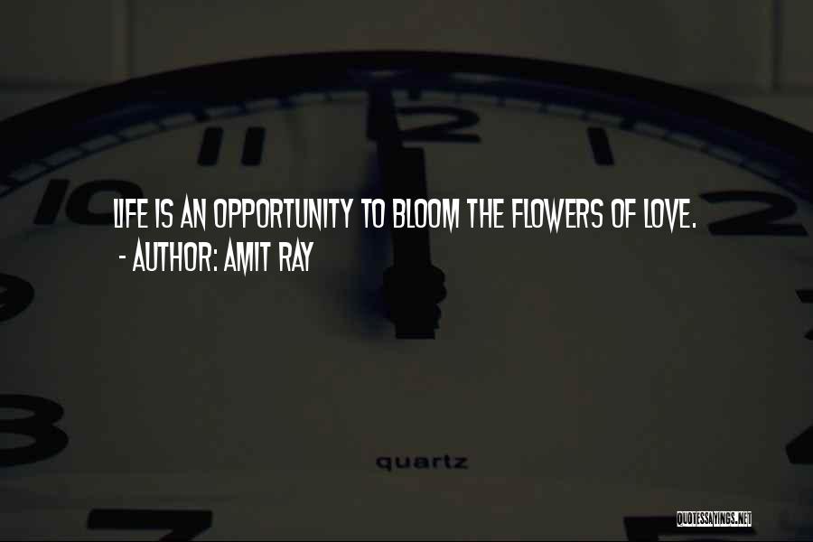 Amit Ray Quotes: Life Is An Opportunity To Bloom The Flowers Of Love.