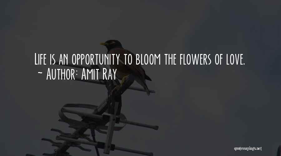 Amit Ray Quotes: Life Is An Opportunity To Bloom The Flowers Of Love.