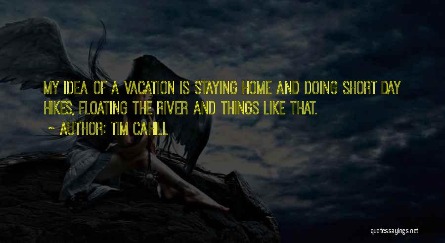 Tim Cahill Quotes: My Idea Of A Vacation Is Staying Home And Doing Short Day Hikes, Floating The River And Things Like That.