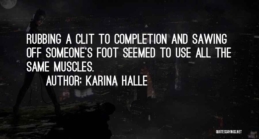 Karina Halle Quotes: Rubbing A Clit To Completion And Sawing Off Someone's Foot Seemed To Use All The Same Muscles.