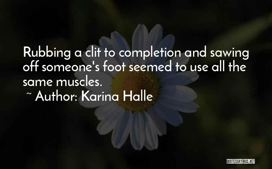 Karina Halle Quotes: Rubbing A Clit To Completion And Sawing Off Someone's Foot Seemed To Use All The Same Muscles.