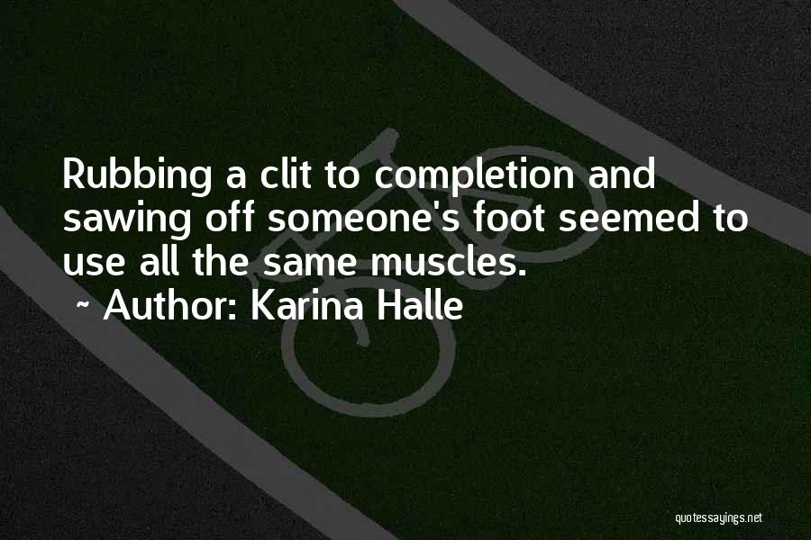 Karina Halle Quotes: Rubbing A Clit To Completion And Sawing Off Someone's Foot Seemed To Use All The Same Muscles.