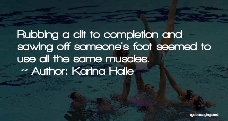 Karina Halle Quotes: Rubbing A Clit To Completion And Sawing Off Someone's Foot Seemed To Use All The Same Muscles.