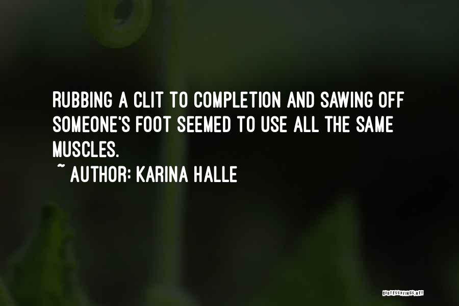 Karina Halle Quotes: Rubbing A Clit To Completion And Sawing Off Someone's Foot Seemed To Use All The Same Muscles.