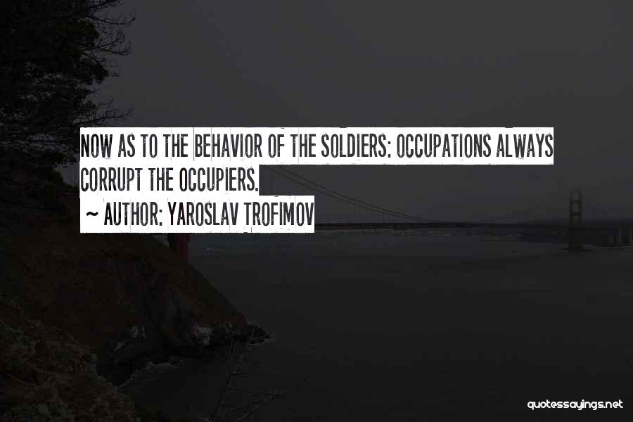 Yaroslav Trofimov Quotes: Now As To The Behavior Of The Soldiers: Occupations Always Corrupt The Occupiers.