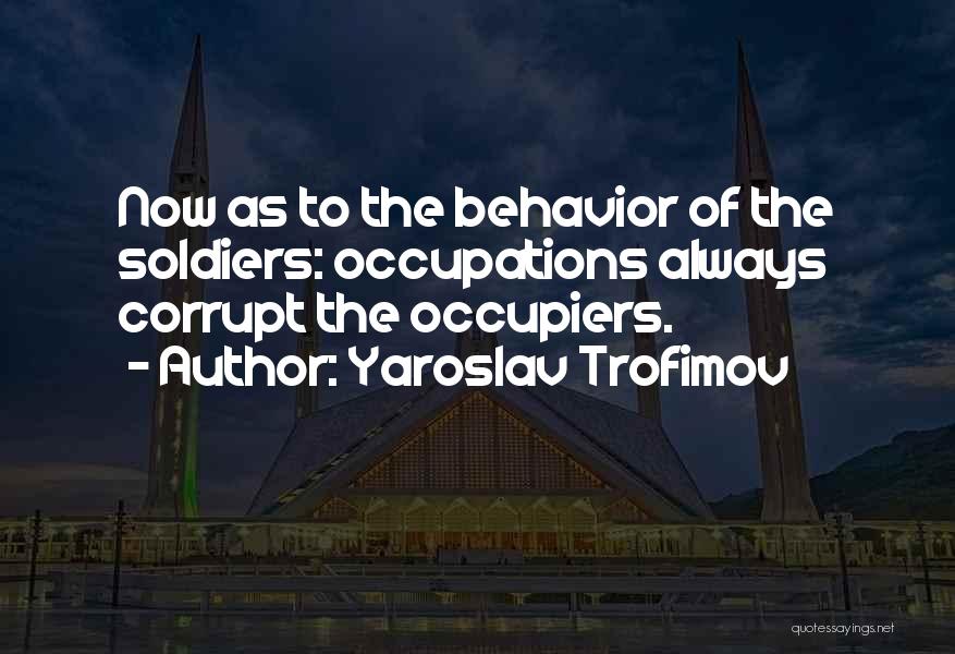 Yaroslav Trofimov Quotes: Now As To The Behavior Of The Soldiers: Occupations Always Corrupt The Occupiers.