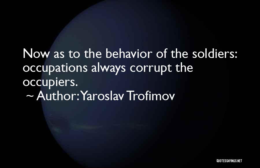 Yaroslav Trofimov Quotes: Now As To The Behavior Of The Soldiers: Occupations Always Corrupt The Occupiers.