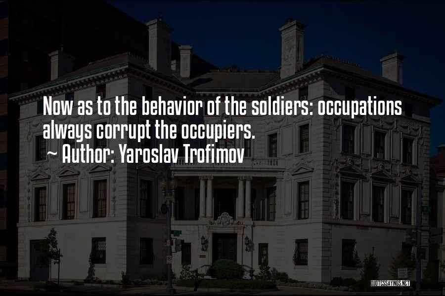Yaroslav Trofimov Quotes: Now As To The Behavior Of The Soldiers: Occupations Always Corrupt The Occupiers.
