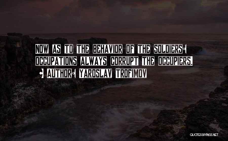 Yaroslav Trofimov Quotes: Now As To The Behavior Of The Soldiers: Occupations Always Corrupt The Occupiers.
