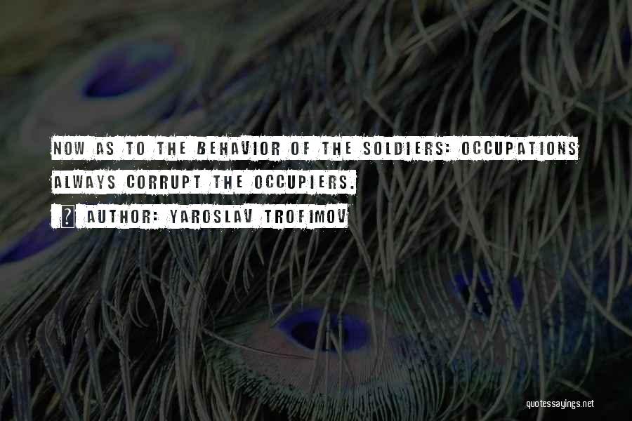 Yaroslav Trofimov Quotes: Now As To The Behavior Of The Soldiers: Occupations Always Corrupt The Occupiers.