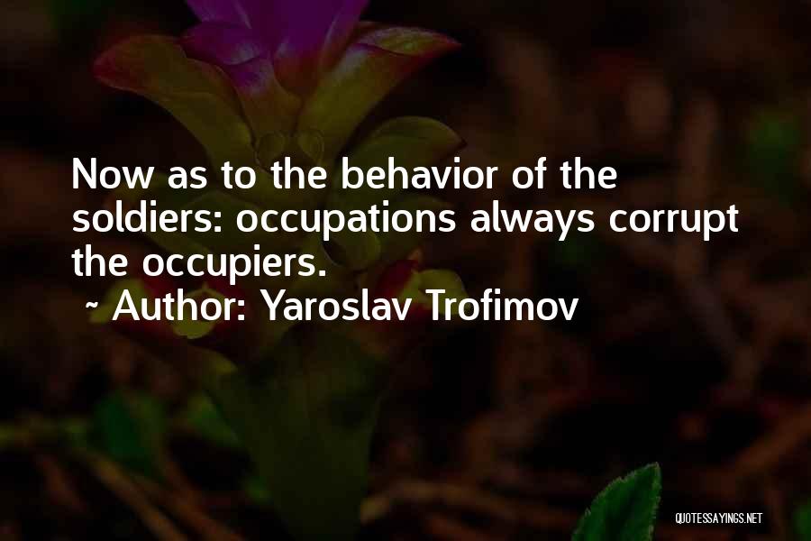 Yaroslav Trofimov Quotes: Now As To The Behavior Of The Soldiers: Occupations Always Corrupt The Occupiers.