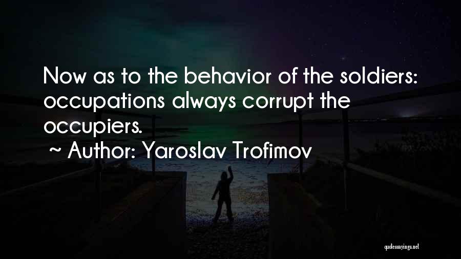 Yaroslav Trofimov Quotes: Now As To The Behavior Of The Soldiers: Occupations Always Corrupt The Occupiers.