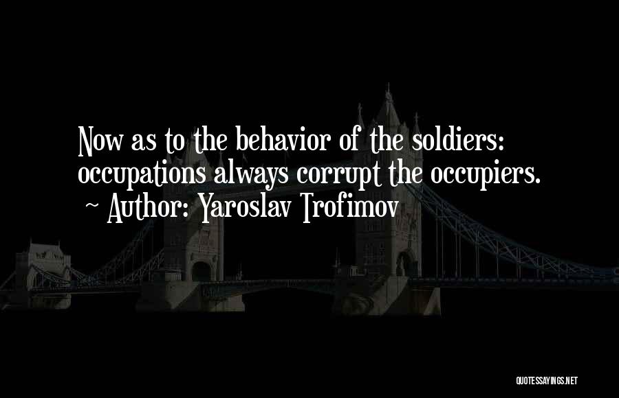 Yaroslav Trofimov Quotes: Now As To The Behavior Of The Soldiers: Occupations Always Corrupt The Occupiers.