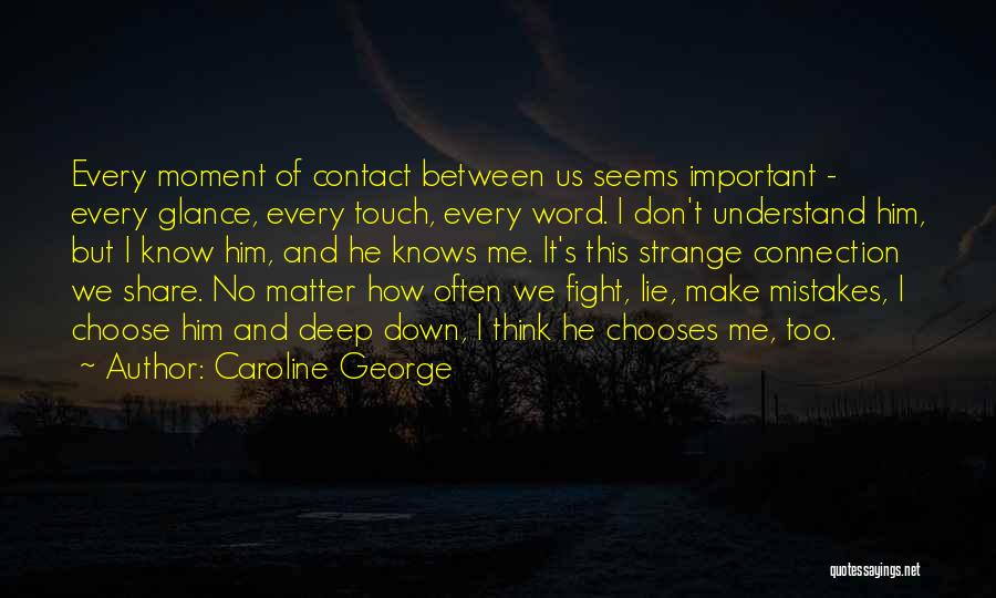 Caroline George Quotes: Every Moment Of Contact Between Us Seems Important - Every Glance, Every Touch, Every Word. I Don't Understand Him, But