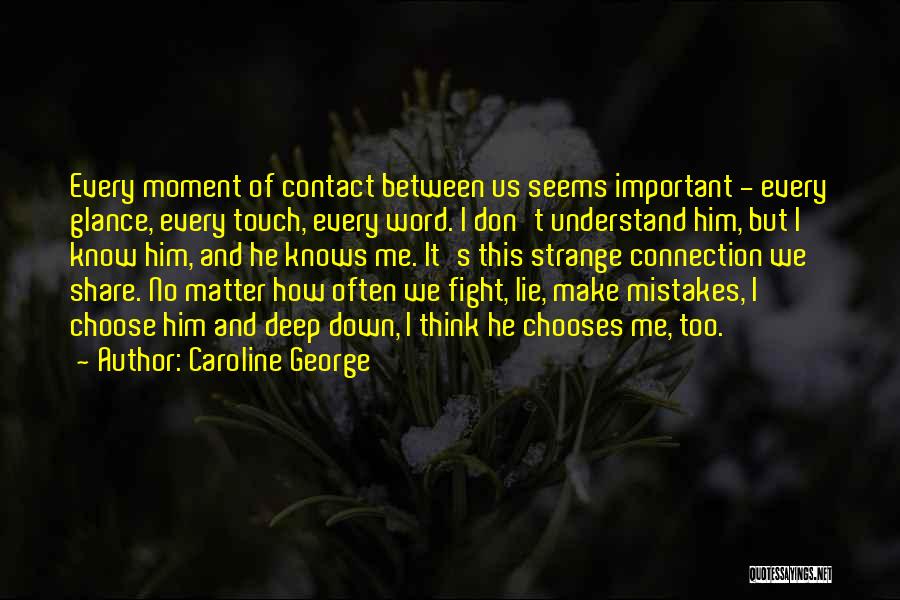 Caroline George Quotes: Every Moment Of Contact Between Us Seems Important - Every Glance, Every Touch, Every Word. I Don't Understand Him, But