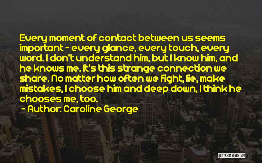 Caroline George Quotes: Every Moment Of Contact Between Us Seems Important - Every Glance, Every Touch, Every Word. I Don't Understand Him, But