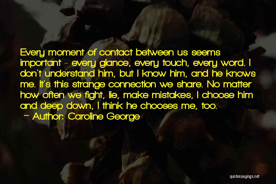 Caroline George Quotes: Every Moment Of Contact Between Us Seems Important - Every Glance, Every Touch, Every Word. I Don't Understand Him, But