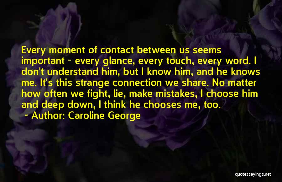 Caroline George Quotes: Every Moment Of Contact Between Us Seems Important - Every Glance, Every Touch, Every Word. I Don't Understand Him, But