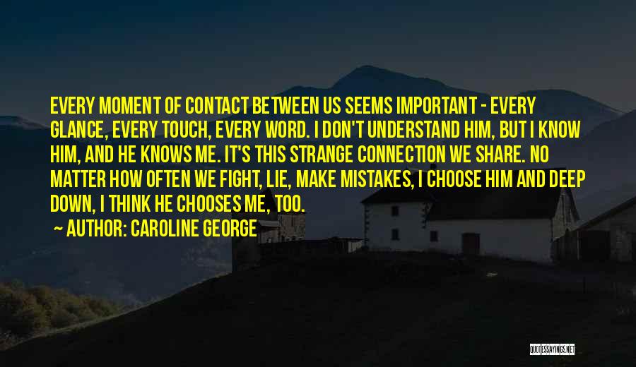 Caroline George Quotes: Every Moment Of Contact Between Us Seems Important - Every Glance, Every Touch, Every Word. I Don't Understand Him, But