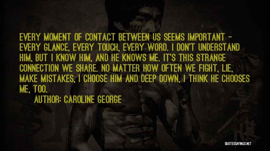 Caroline George Quotes: Every Moment Of Contact Between Us Seems Important - Every Glance, Every Touch, Every Word. I Don't Understand Him, But