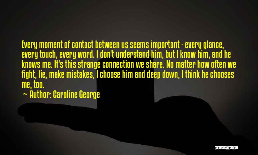 Caroline George Quotes: Every Moment Of Contact Between Us Seems Important - Every Glance, Every Touch, Every Word. I Don't Understand Him, But