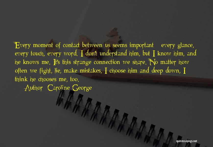 Caroline George Quotes: Every Moment Of Contact Between Us Seems Important - Every Glance, Every Touch, Every Word. I Don't Understand Him, But