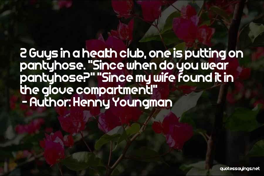 Henny Youngman Quotes: 2 Guys In A Health Club, One Is Putting On Pantyhose. Since When Do You Wear Pantyhose? Since My Wife