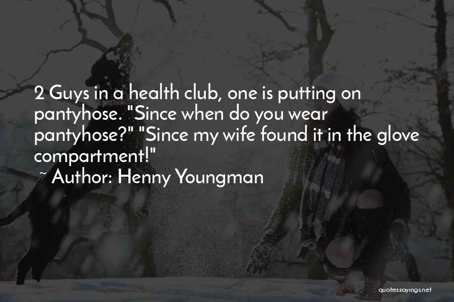 Henny Youngman Quotes: 2 Guys In A Health Club, One Is Putting On Pantyhose. Since When Do You Wear Pantyhose? Since My Wife
