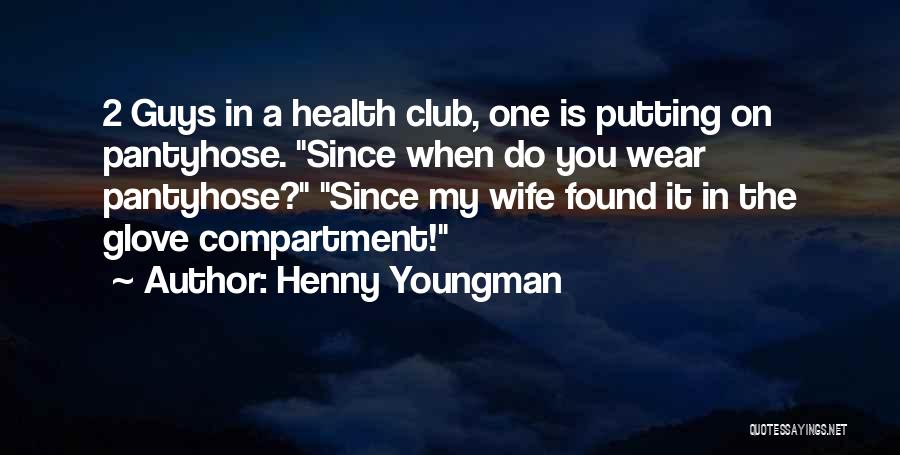 Henny Youngman Quotes: 2 Guys In A Health Club, One Is Putting On Pantyhose. Since When Do You Wear Pantyhose? Since My Wife