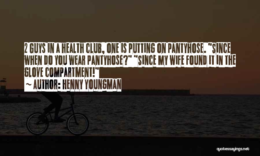 Henny Youngman Quotes: 2 Guys In A Health Club, One Is Putting On Pantyhose. Since When Do You Wear Pantyhose? Since My Wife