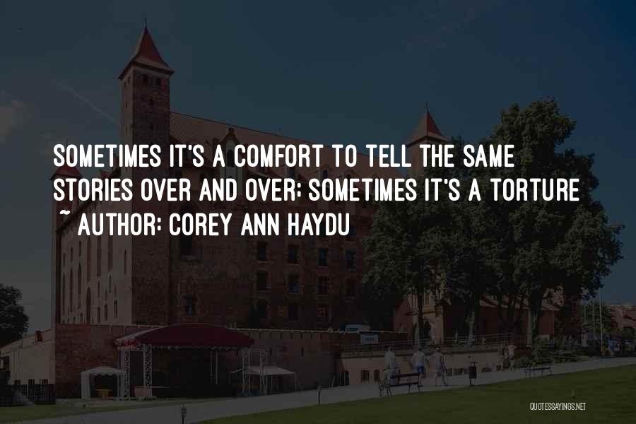 Corey Ann Haydu Quotes: Sometimes It's A Comfort To Tell The Same Stories Over And Over; Sometimes It's A Torture