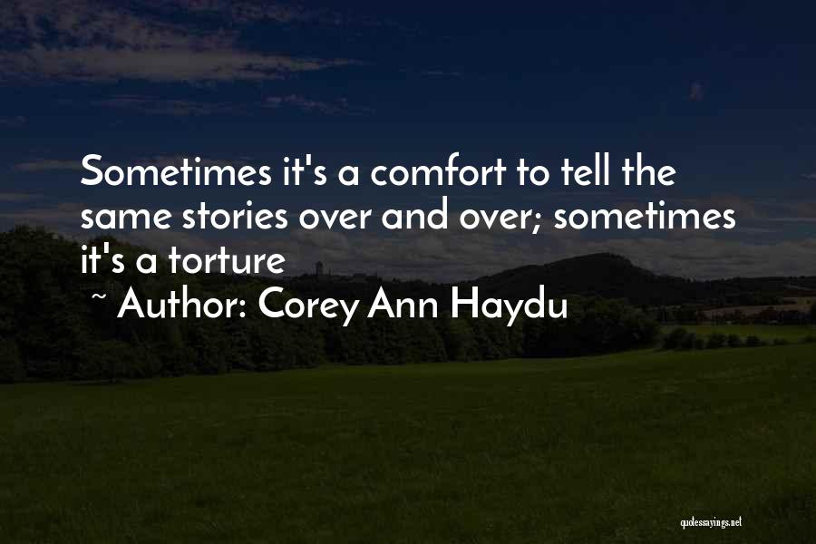 Corey Ann Haydu Quotes: Sometimes It's A Comfort To Tell The Same Stories Over And Over; Sometimes It's A Torture