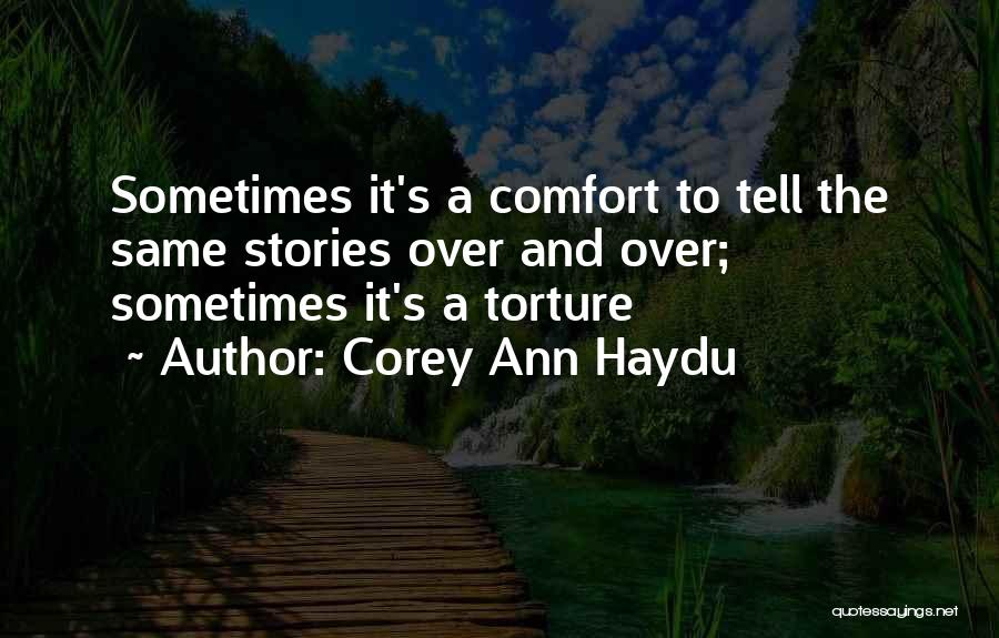 Corey Ann Haydu Quotes: Sometimes It's A Comfort To Tell The Same Stories Over And Over; Sometimes It's A Torture