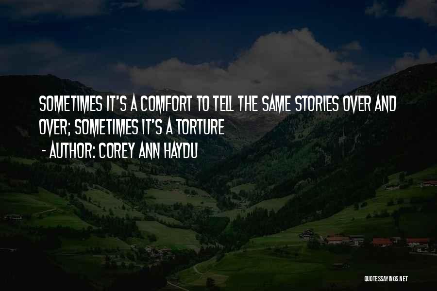 Corey Ann Haydu Quotes: Sometimes It's A Comfort To Tell The Same Stories Over And Over; Sometimes It's A Torture