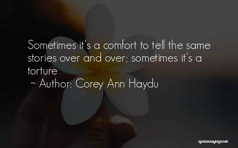 Corey Ann Haydu Quotes: Sometimes It's A Comfort To Tell The Same Stories Over And Over; Sometimes It's A Torture