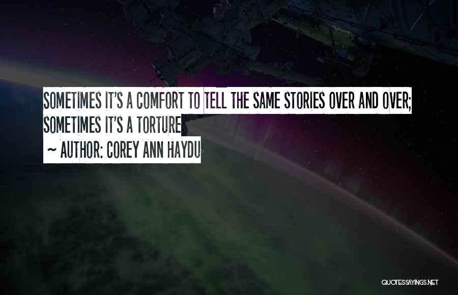 Corey Ann Haydu Quotes: Sometimes It's A Comfort To Tell The Same Stories Over And Over; Sometimes It's A Torture
