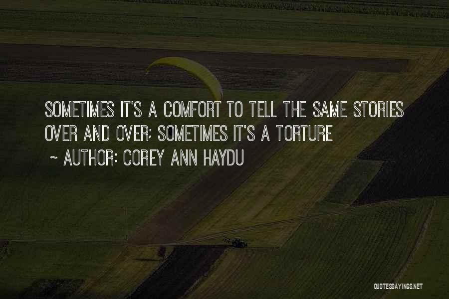 Corey Ann Haydu Quotes: Sometimes It's A Comfort To Tell The Same Stories Over And Over; Sometimes It's A Torture