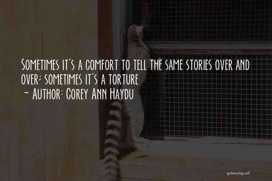 Corey Ann Haydu Quotes: Sometimes It's A Comfort To Tell The Same Stories Over And Over; Sometimes It's A Torture