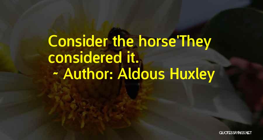 Aldous Huxley Quotes: Consider The Horse'they Considered It.