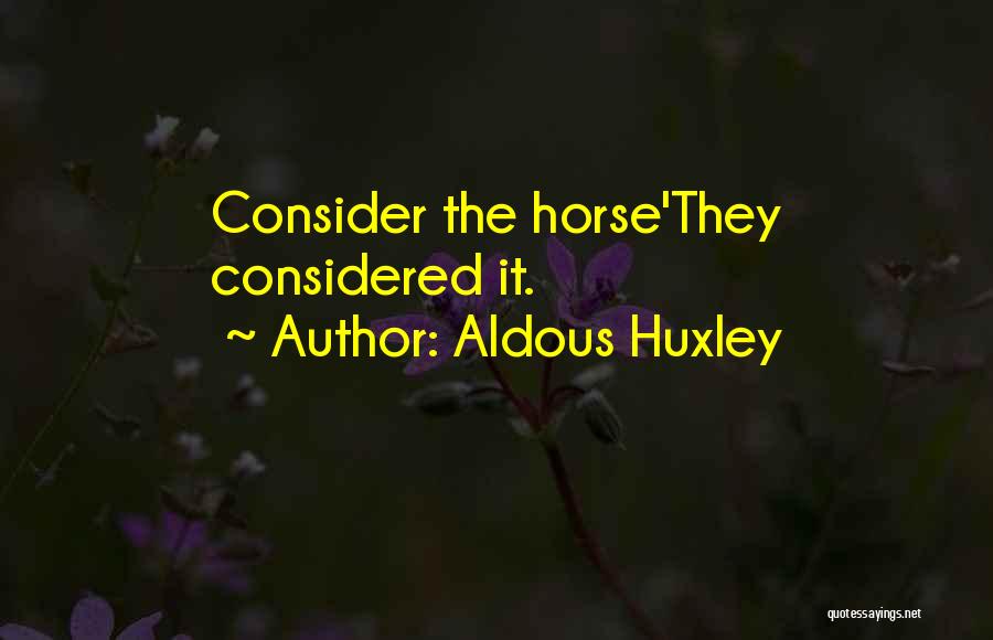 Aldous Huxley Quotes: Consider The Horse'they Considered It.