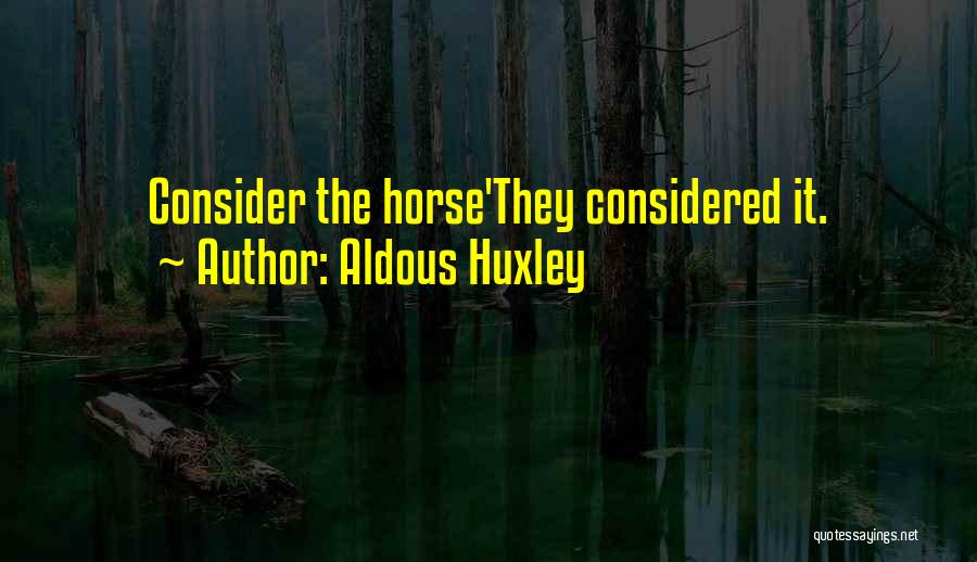 Aldous Huxley Quotes: Consider The Horse'they Considered It.
