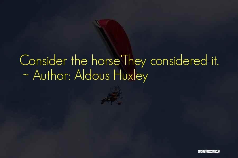 Aldous Huxley Quotes: Consider The Horse'they Considered It.