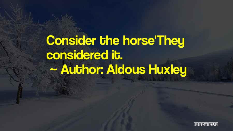 Aldous Huxley Quotes: Consider The Horse'they Considered It.