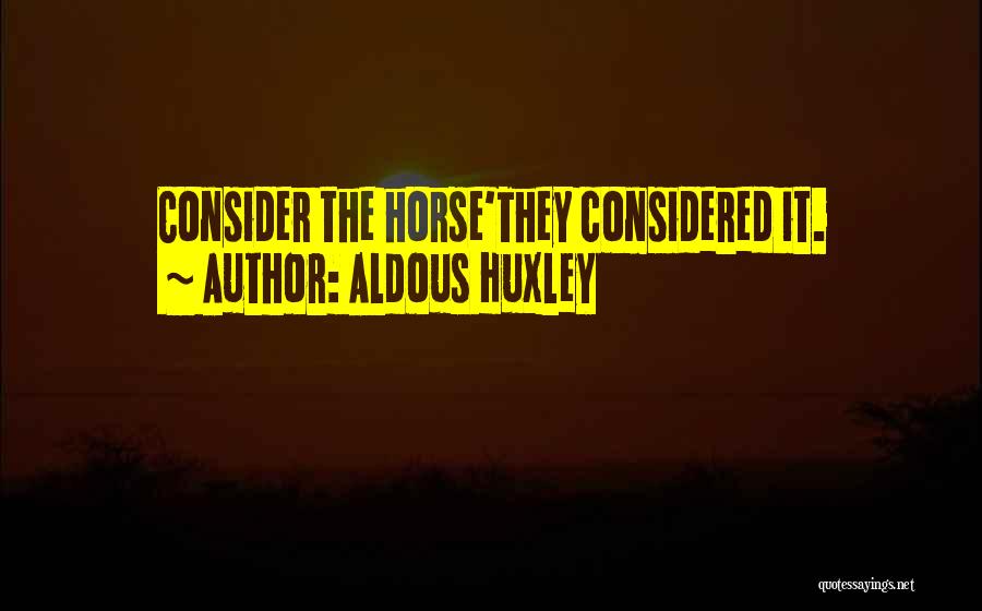 Aldous Huxley Quotes: Consider The Horse'they Considered It.