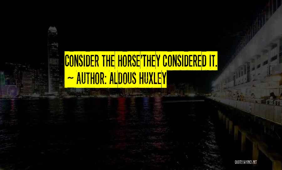 Aldous Huxley Quotes: Consider The Horse'they Considered It.
