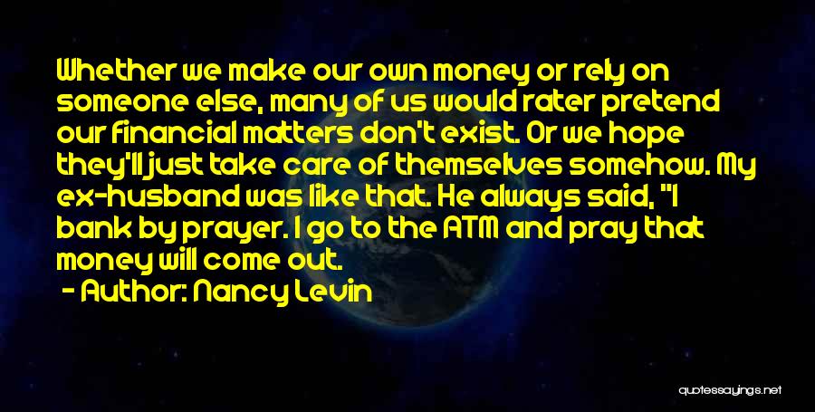 Nancy Levin Quotes: Whether We Make Our Own Money Or Rely On Someone Else, Many Of Us Would Rater Pretend Our Financial Matters