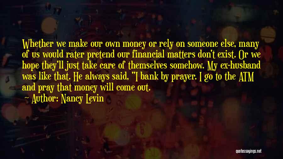 Nancy Levin Quotes: Whether We Make Our Own Money Or Rely On Someone Else, Many Of Us Would Rater Pretend Our Financial Matters